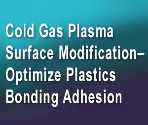 Cold Gas Plasma Surface Modification - Optimize Plastics Bonding Adhesion